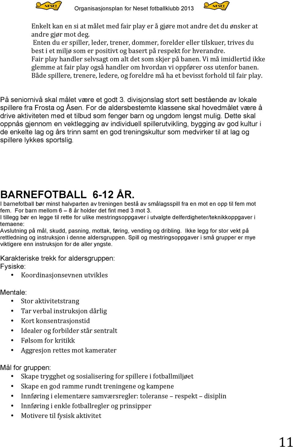 Fair play handler selvsagt om alt det som skjer på banen. Vi må imidlertid ikke glemme at fair play også handler om hvordan vi oppfører oss utenfor banen.