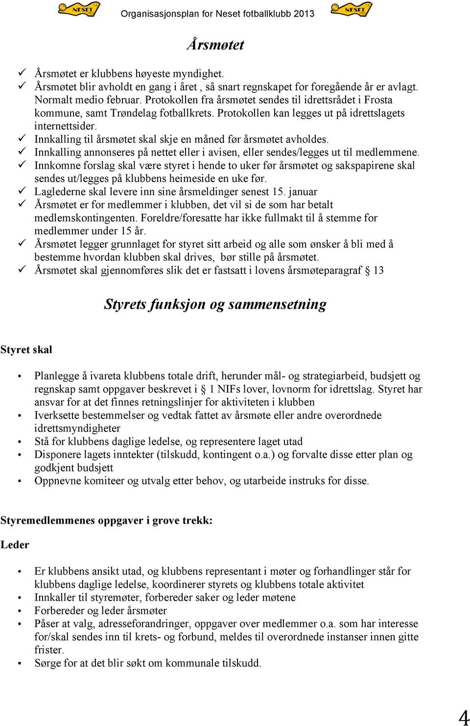 ü Innkalling til årsmøtet skal skje en måned før årsmøtet avholdes. ü Innkalling annonseres på nettet eller i avisen, eller sendes/legges ut til medlemmene.