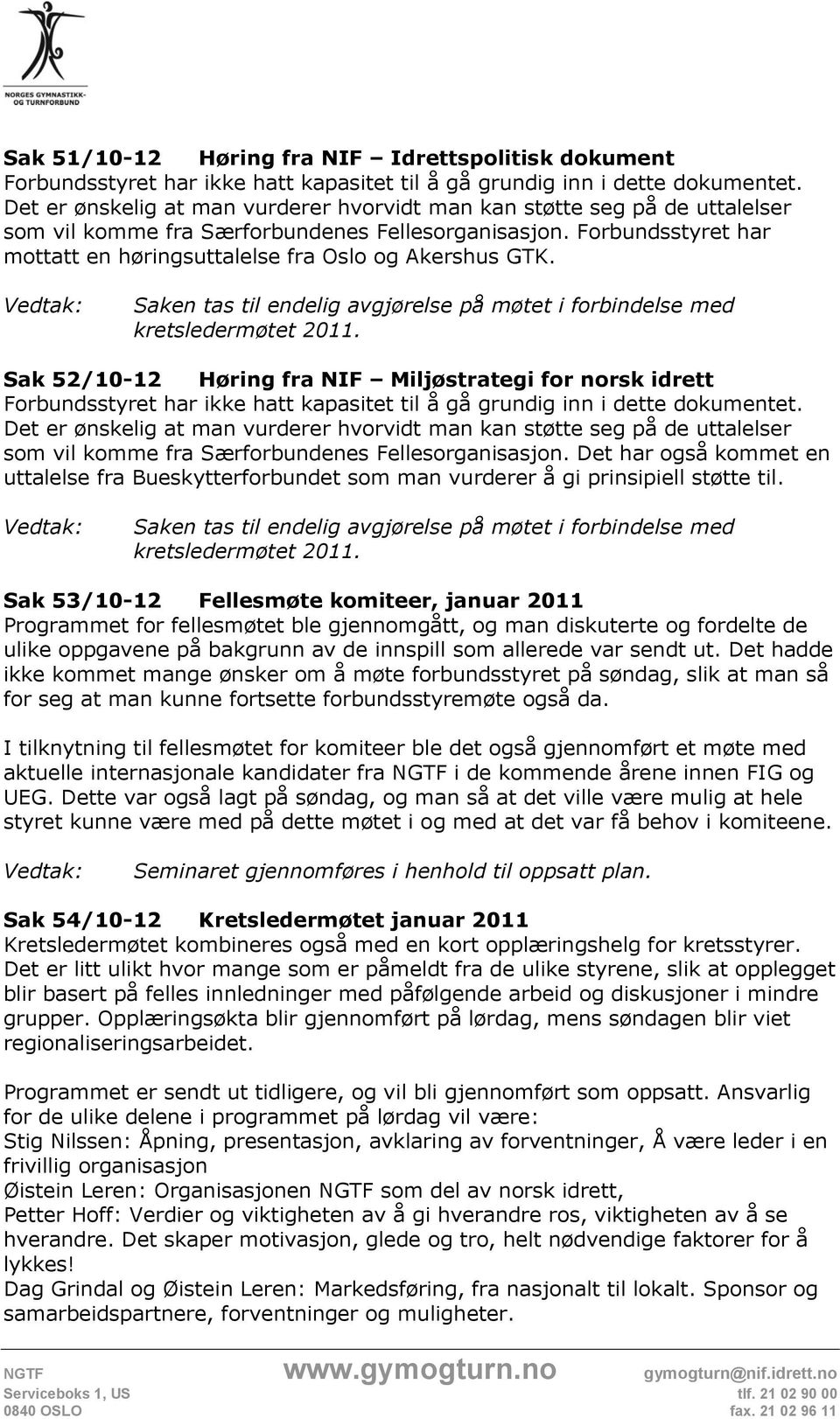 Forbundsstyret har mottatt en høringsuttalelse fra Oslo og Akershus GTK. Saken tas til endelig avgjørelse på møtet i forbindelse med kretsledermøtet 2011.