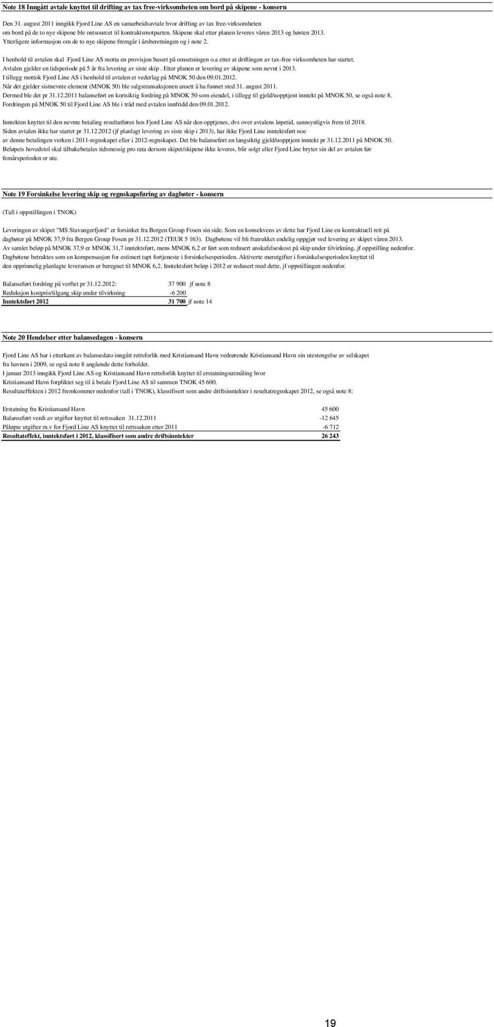 Skipene skal etter planen leveres våren 2013 og høsten 2013. Ytterligere informasjon om de to nye skipene fremgår i årsberetningen og i note 2.