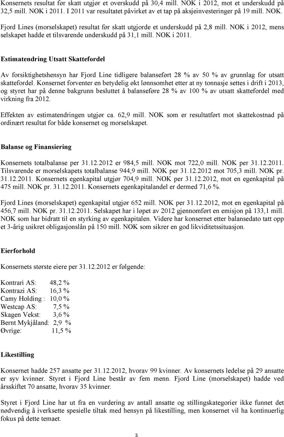 Estimatendring Utsatt Skattefordel Av forsiktighetshensyn har Fjord Line tidligere balanseført 28 % av 50 % av grunnlag for utsatt skattefordel.