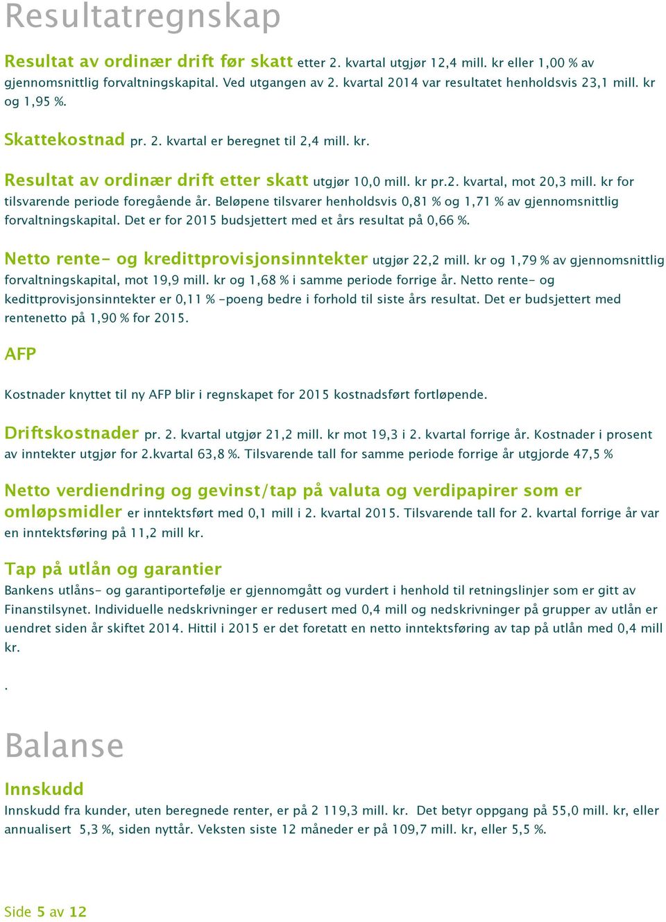 kr for tilsvarende periode foregående år. Beløpene tilsvarer henholdsvis 0,81 % og 1,71 % av gjennomsnittlig forvaltningskapital. Det er for 2015 budsjettert med et års resultat på 0,66 %.