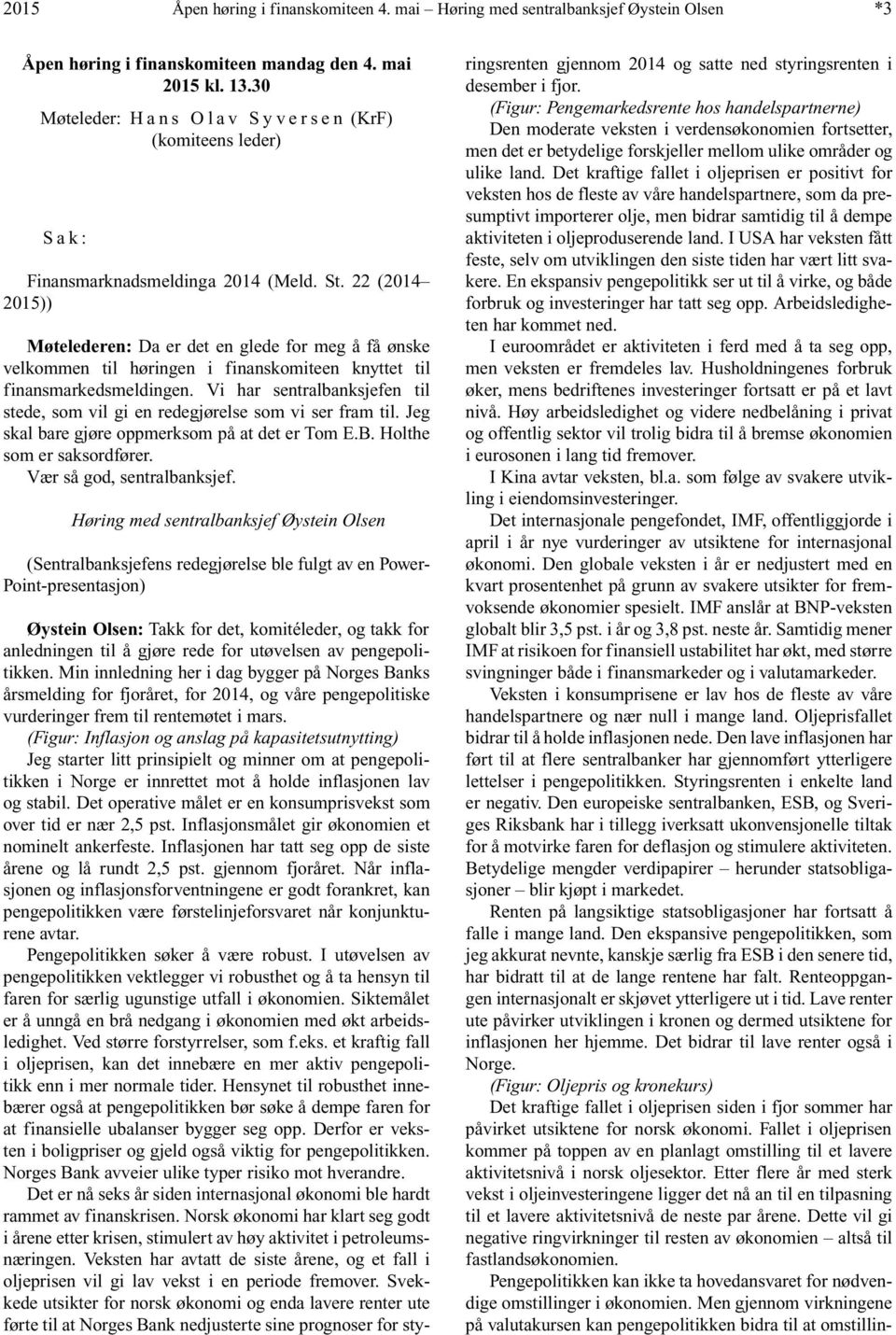 22 (2014 2015)) Møtelederen: Da er det en glede for meg å få ønske velkommen til høringen i finanskomiteen knyttet til finansmarkedsmeldingen.