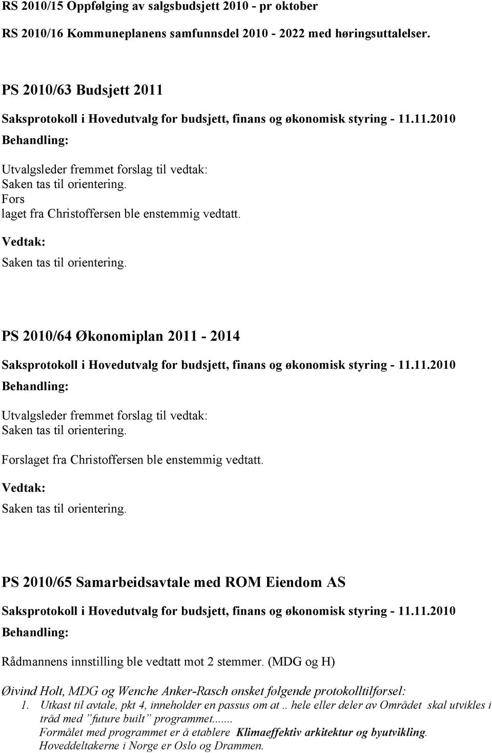 Forslaget fra Christoffersen ble enstemmig vedtatt. Saken tas til orientering. PS 2010/65 Samarbeidsavtale med ROM Eiendom AS Rådmannens innstilling ble vedtatt mot 2 stemmer.