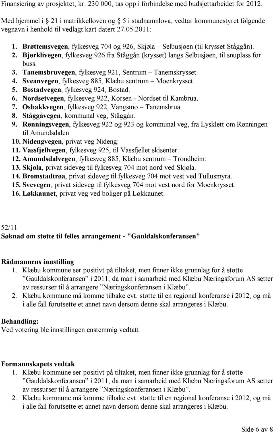 Brøttemsvegen, fylkesveg 704 og 926, Skjøla Selbusjøen (til krysset Ståggån). 2. Bjørklivegen, fylkesveg 926 fra Ståggån (krysset) langs Selbusjøen, til snuplass for buss. 3.