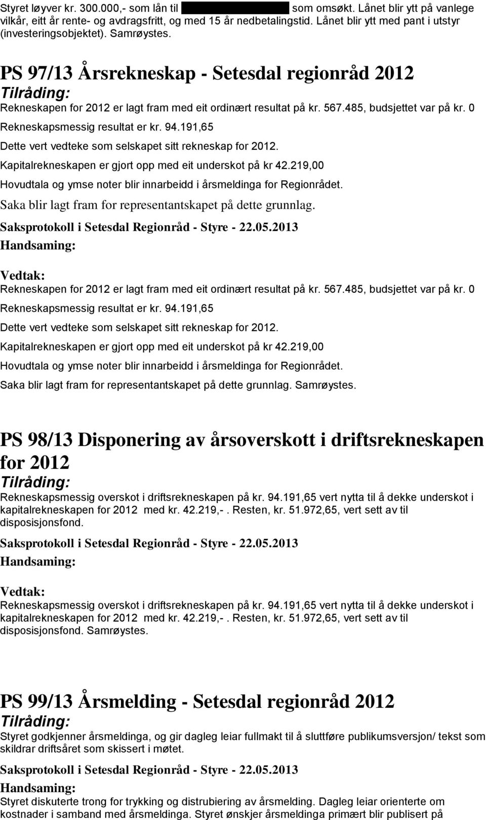 485, budsjettet var på kr. 0 Rekneskapsmessig resultat er kr. 94.191,65 Dette vert vedteke som selskapet sitt rekneskap for 2012. Kapitalrekneskapen er gjort opp med eit underskot på kr 42.