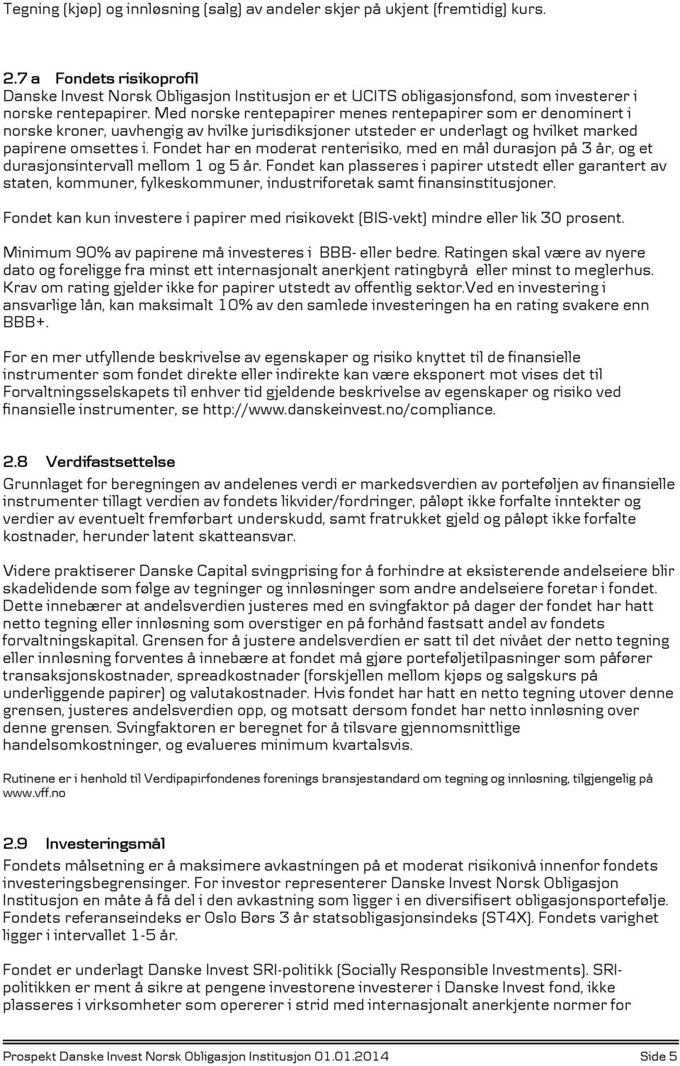 Med norske rentepapirer menes rentepapirer som er denominert i norske kroner, uavhengig av hvilke jurisdiksjoner utsteder er underlagt og hvilket marked papirene omsettes i.