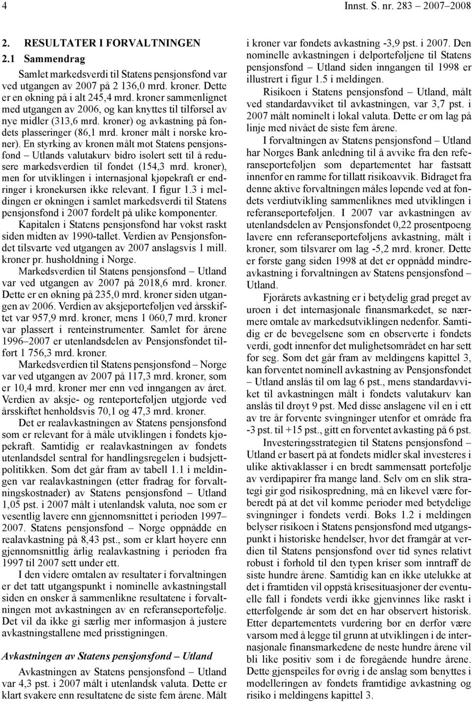 kroner målt i norske kroner). En styrking av kronen målt mot Statens pensjonsfond Utlands valutakurv bidro isolert sett til å redusere markedsverdien til fondet (154,3 mrd.