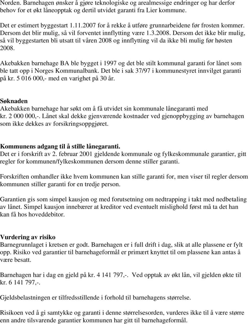 Dersom det ikke blir mulig, så vil byggestarten bli utsatt til våren 2008 og innflytting vil da ikke bli mulig før høsten 2008.