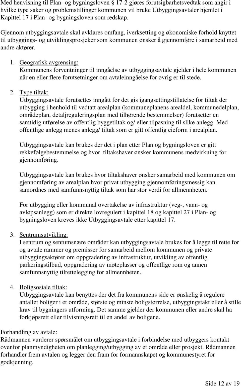 Gjennom utbyggingsavtale skal avklares omfang, iverksetting og økonomiske forhold knyttet til utbyggings- og utviklingsprosjeker som kommunen ønsker å gjennomføre i samarbeid med andre aktører. 1.