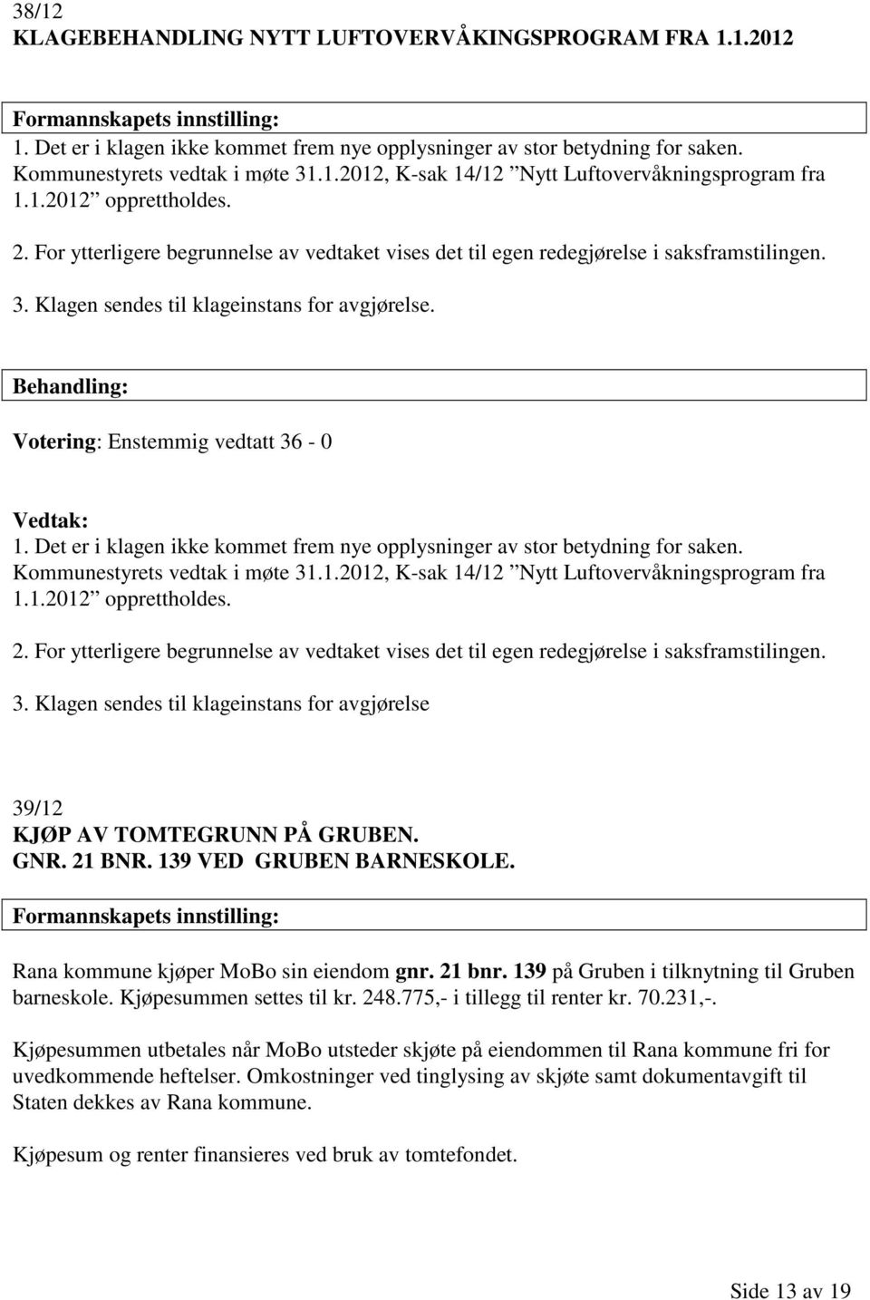 For ytterligere begrunnelse av vedtaket vises det til egen redegjørelse i saksframstilingen. 3. Klagen sendes til klageinstans for avgjørelse. Votering: Enstemmig vedtatt 36-0 1.