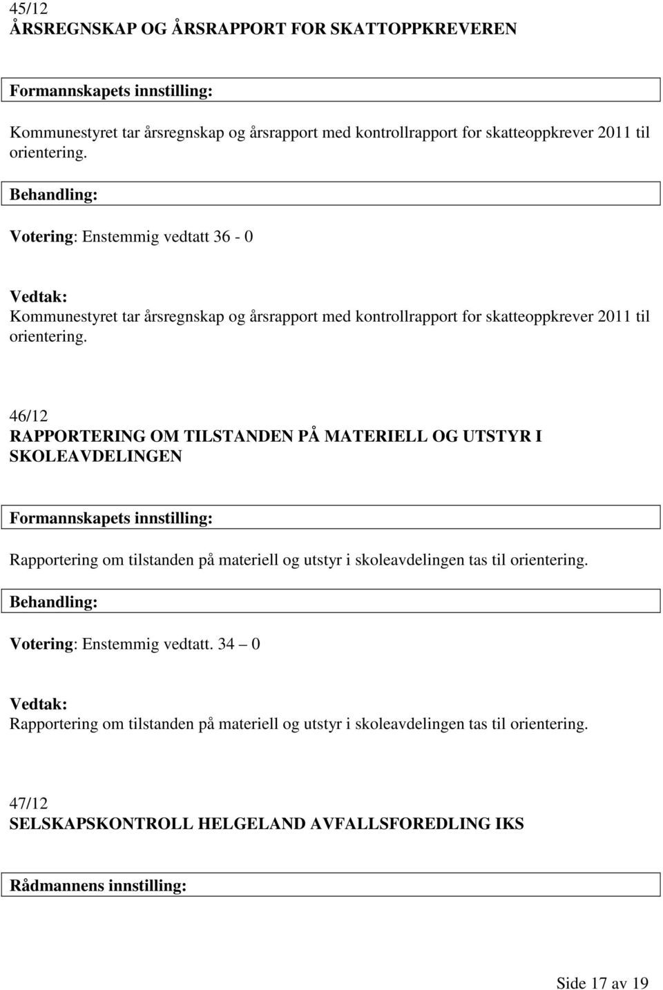 46/12 RAPPORTERING OM TILSTANDEN PÅ MATERIELL OG UTSTYR I SKOLEAVDELINGEN Formannskapets innstilling: Rapportering om tilstanden på materiell og utstyr i skoleavdelingen tas til