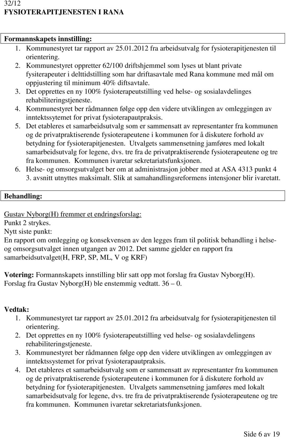 Kommunestyret oppretter 62/100 driftshjemmel som lyses ut blant private fysiterapeuter i delttidstilling som har driftasavtale med Rana kommune med mål om oppjustering til minimum 40% diftsavtale. 3.