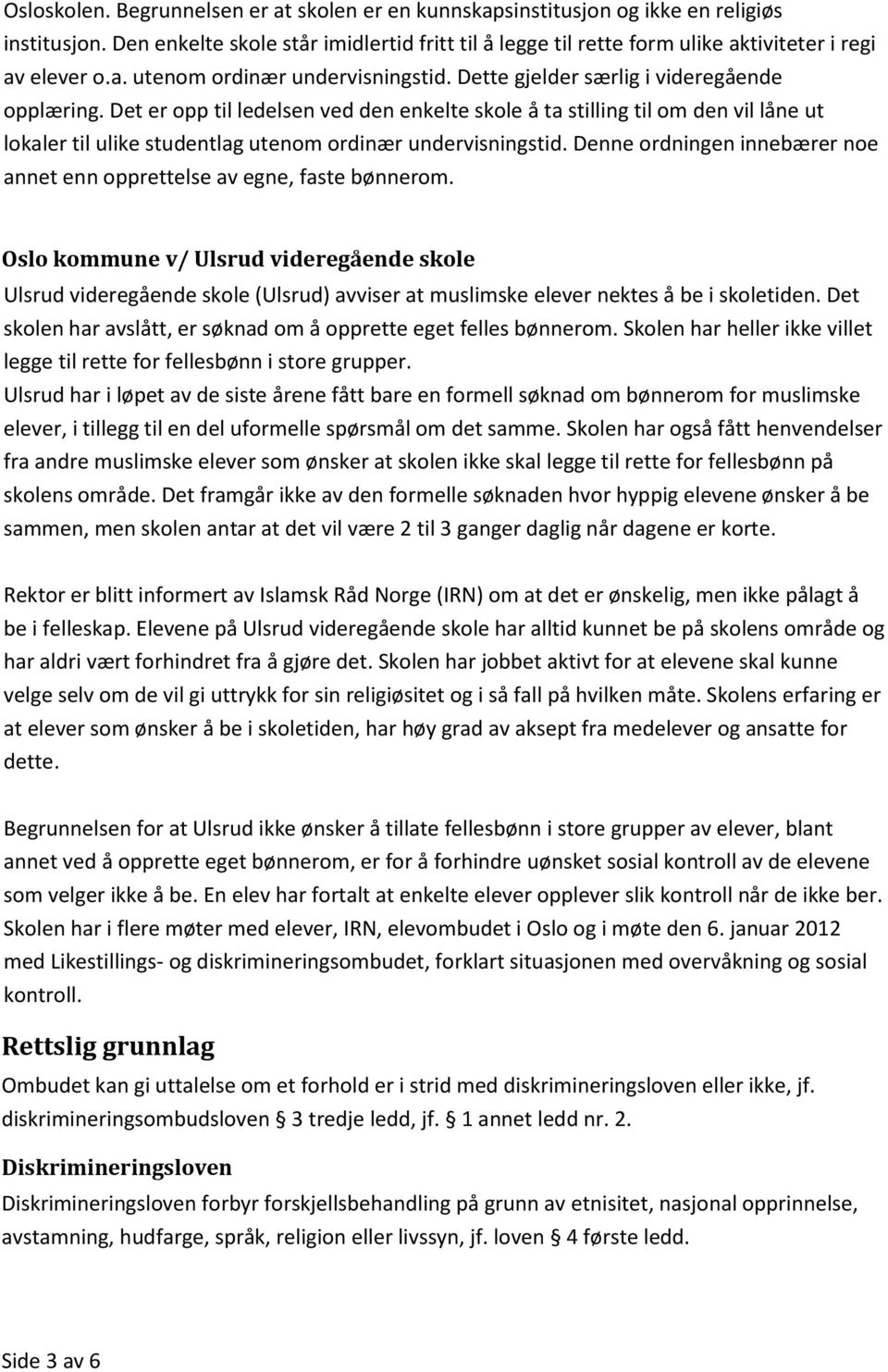 Det er opp til ledelsen ved den enkelte skole å ta stilling til om den vil låne ut lokaler til ulike studentlag utenom ordinær undervisningstid.