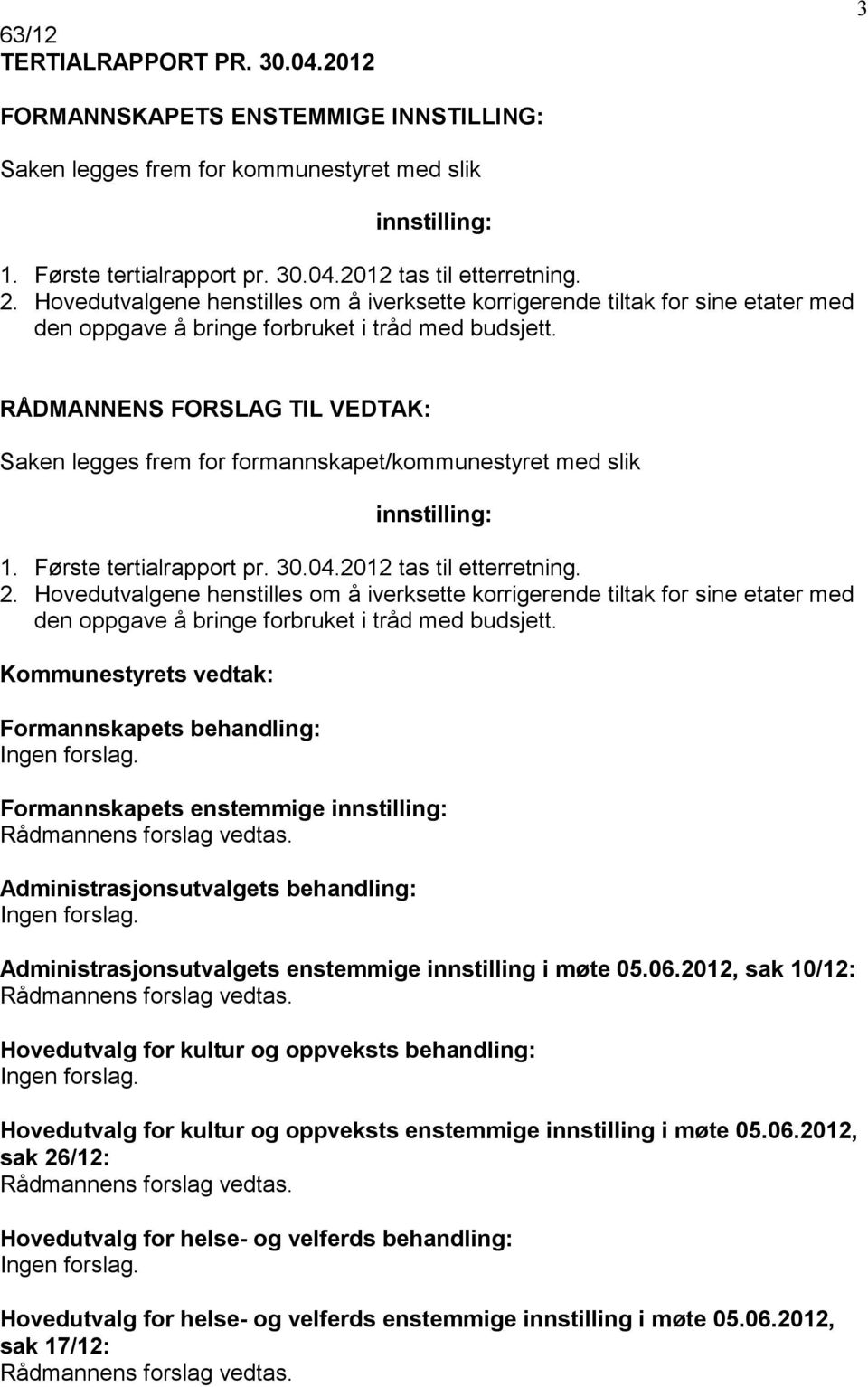 Første tertialrapport pr. 30.04.2012 tas til etterretning. 2. Hovedutvalgene henstilles om å iverksette korrigerende tiltak for sine etater med den oppgave å bringe forbruket i tråd med budsjett.