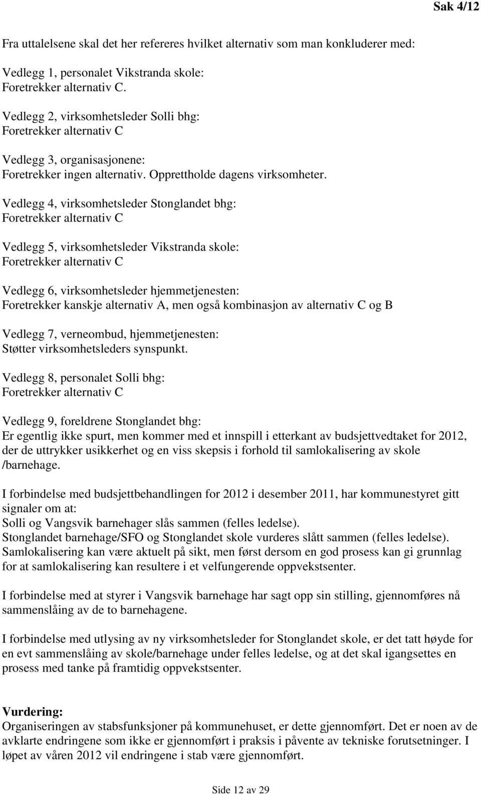 Vedlegg 4, virksomhetsleder Stonglandet bhg: Foretrekker alternativ C Vedlegg 5, virksomhetsleder Vikstranda skole: Foretrekker alternativ C Vedlegg 6, virksomhetsleder hjemmetjenesten: Foretrekker