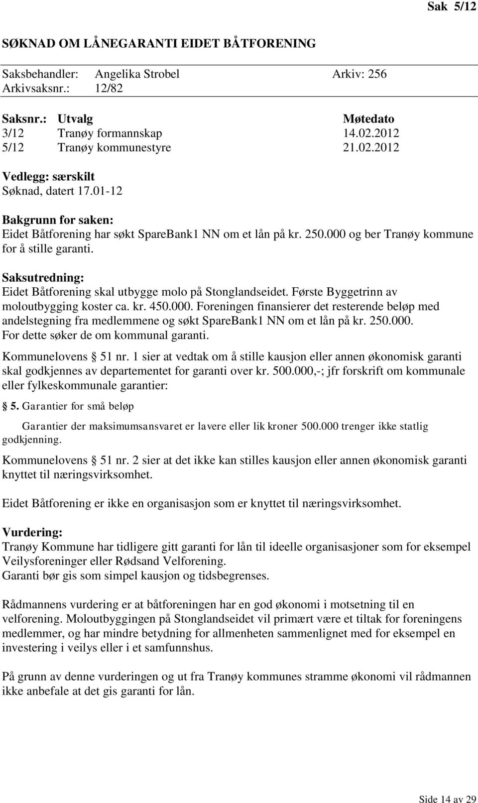 Første Byggetrinn av moloutbygging koster ca. kr. 450.000. Foreningen finansierer det resterende beløp med andelstegning fra medlemmene og søkt SpareBank1 NN om et lån på kr. 250.000. For dette søker de om kommunal garanti.