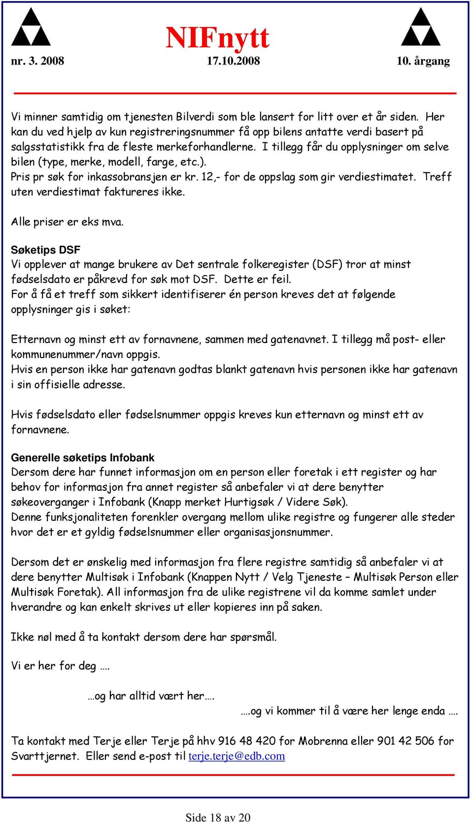 I tillegg får du opplysninger om selve bilen (type, merke, modell, farge, etc.). Pris pr søk for inkassobransjen er kr. 12,- for de oppslag som gir verdiestimatet.