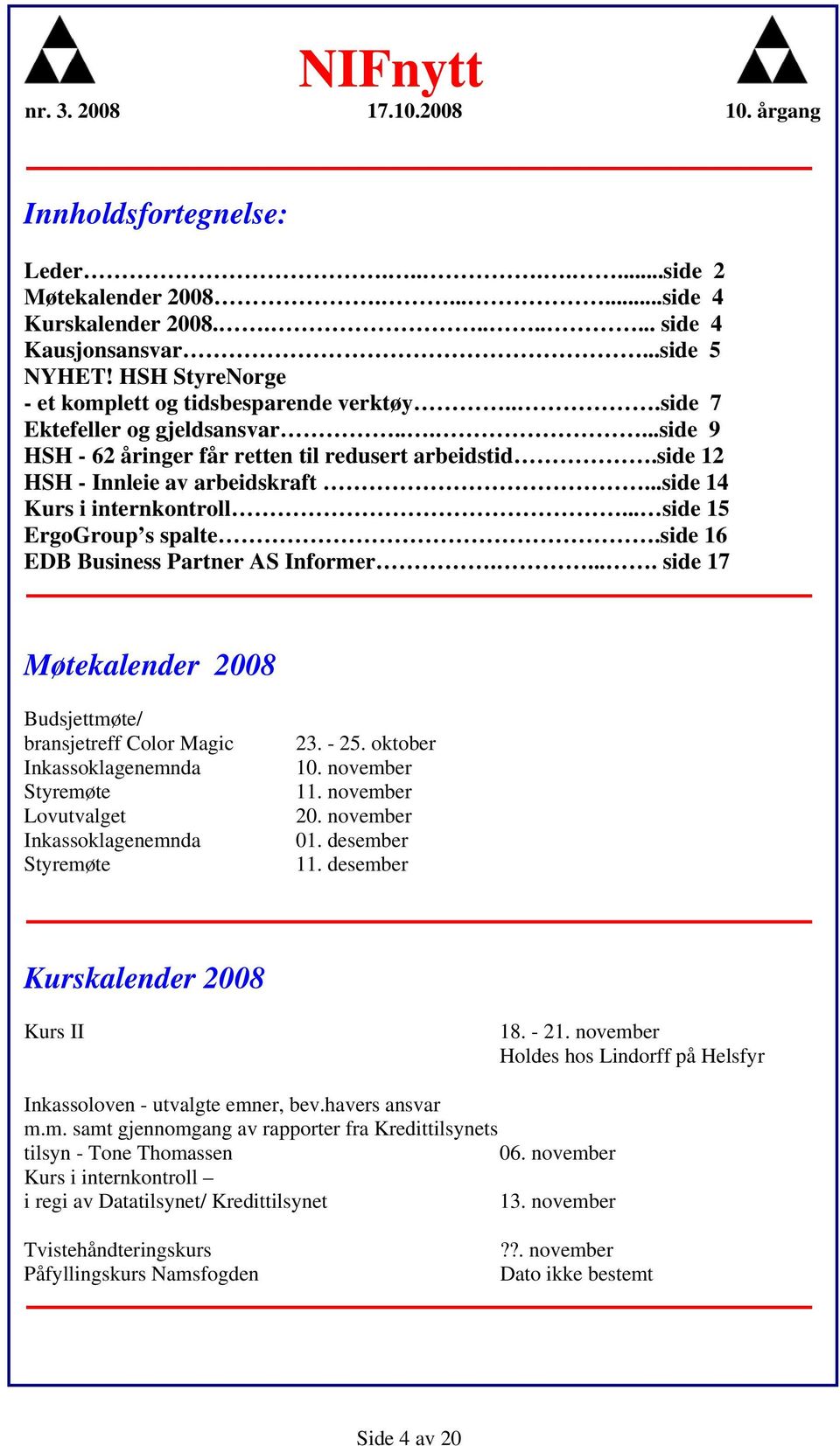 side 16 EDB Business Partner AS Informer..... side 17 Møtekalender 2008 Budsjettmøte/ bransjetreff Color Magic Inkassoklagenemnda Styremøte Lovutvalget Inkassoklagenemnda Styremøte 23. - 25.