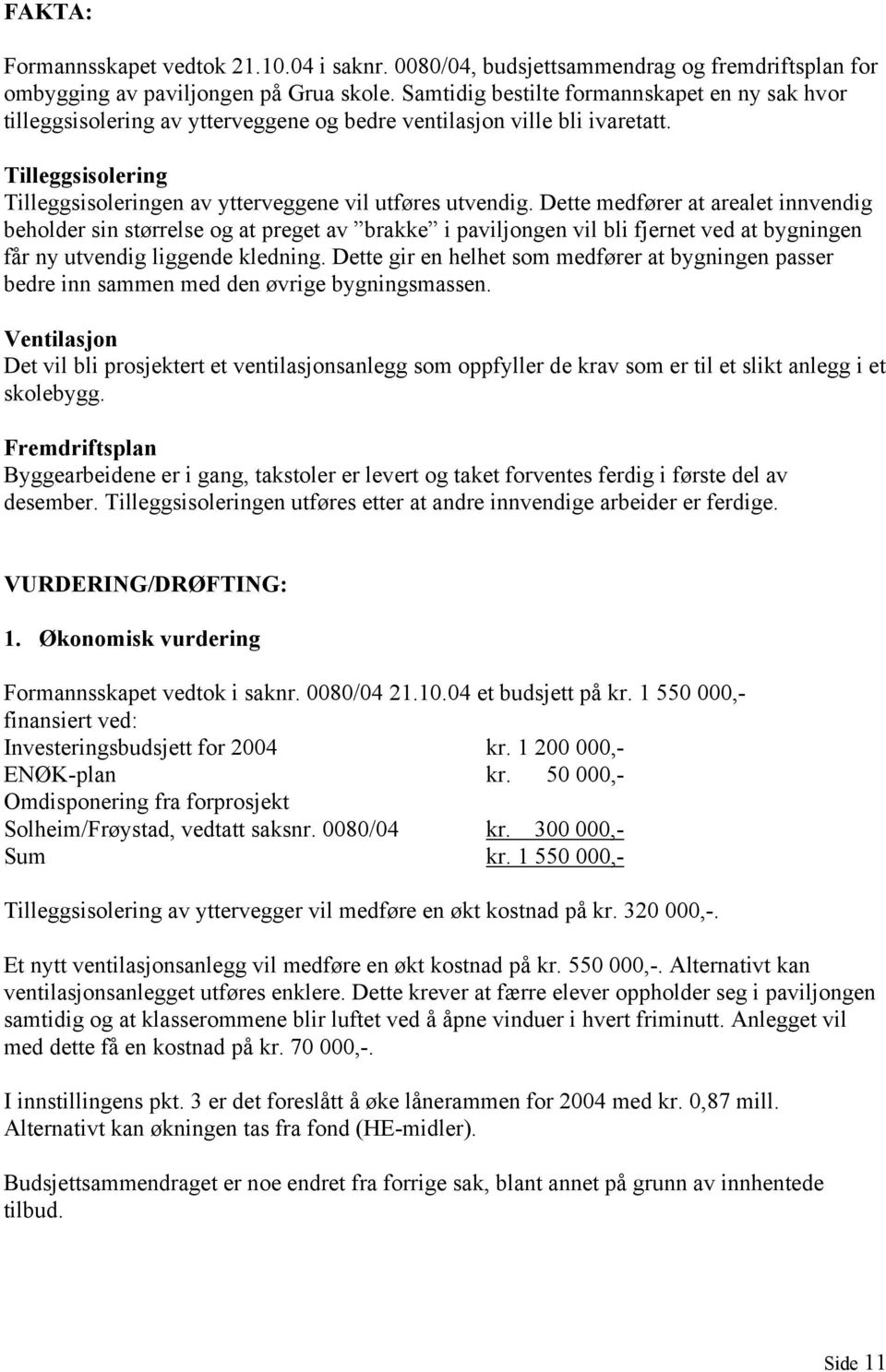 Dette medfører at arealet innvendig beholder sin størrelse og at preget av brakke i paviljongen vil bli fjernet ved at bygningen får ny utvendig liggende kledning.