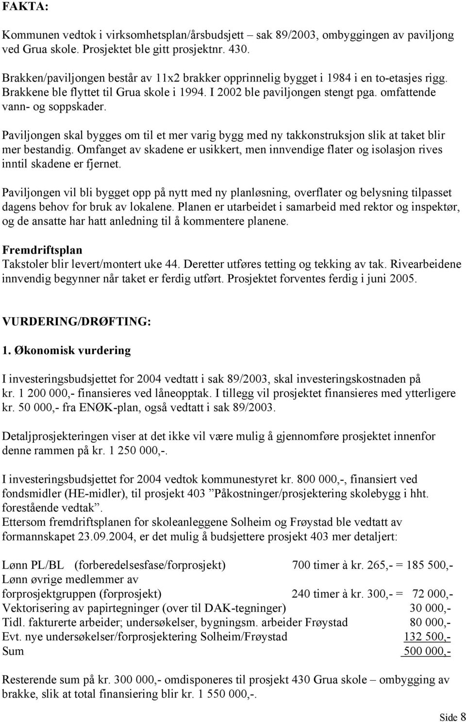 omfattende vann- og soppskader. Paviljongen skal bygges om til et mer varig bygg med ny takkonstruksjon slik at taket blir mer bestandig.