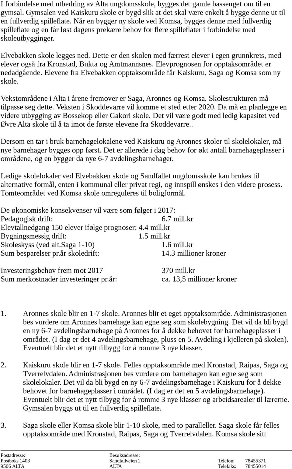 Når en bygger ny skole ved Komsa, bygges denne med fullverdig spilleflate og en får løst dagens prekære behov for flere spilleflater i forbindelse med skoleutbygginger. Elvebakken skole legges ned.