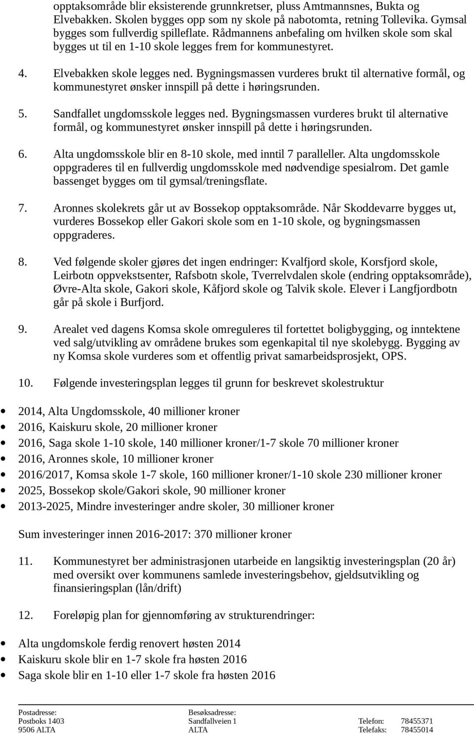 Bygningsmassen vurderes brukt til alternative formål, og kommunestyret ønsker innspill på dette i høringsrunden. 5. Sandfallet ungdomsskole legges ned.