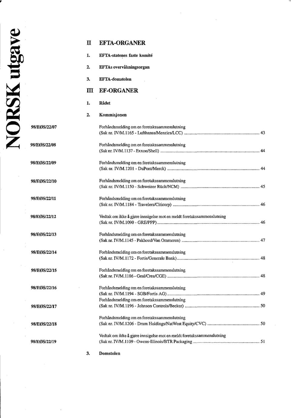 .. 44 98/EØS/22/09 Forhåndsmelding om en foretakssammenslutning (Sak nr. IV/M.1201 - DuPont/Merck)...44 98/EØS/22/10 Forhåndsmelding om en foretakssammenslutning (Sak nr. IV/M.1150 - Schweizer Rück/NCM).
