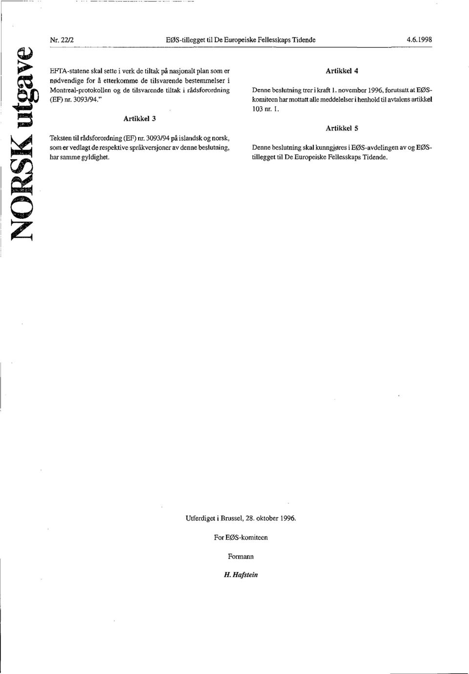 rådsforordning (EF) nr. 3093/94. Artikkel 3 Teksten til rådsforordning (EF) nr. 3093/94 på islandsk og norsk, som er vedlagt de respektive språkversjoner av denne beslutning, har samme gyldighet.