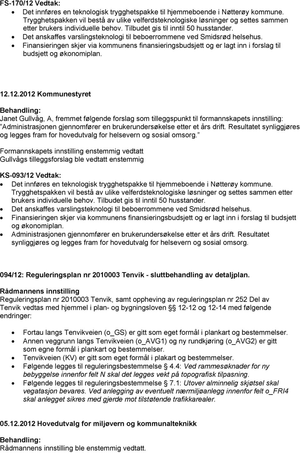 Det anskaffes varslingsteknologi til beboerrommene ved Smidsrød helsehus. Finansieringen skjer via kommunens finansieringsbudsjett og er lagt inn i forslag til budsjett og økonomiplan. 12.