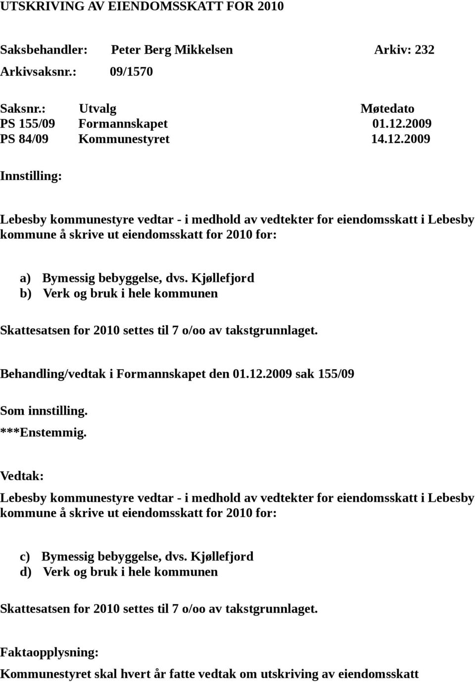 Kjøllefjord b) Verk og bruk i hele kommunen Skattesatsen for 2010 settes til 7 o/oo av takstgrunnlaget. Behandling/vedtak i Formannskapet den 01.12.2009 sak 155/09 Som innstilling. ***Enstemmig.