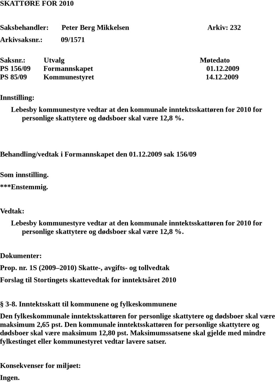 Behandling/vedtak i Formannskapet den 01.12.2009 sak 156/09 Som innstilling. ***Enstemmig.