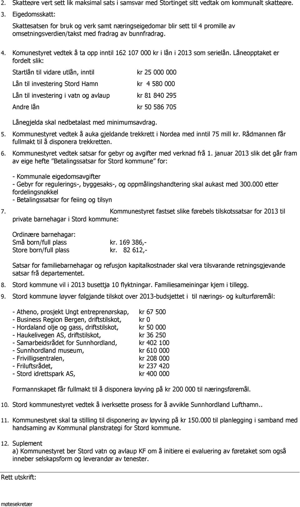 Låneopptaket er fordelt slik: Startlån til vidare utlån, inntil kr 25 000 000 Lån til investering Stord Hamn kr 4 580 000 Lån til investering i vatn og avlaup kr 81 840 295 Andre lån kr 50 586 705