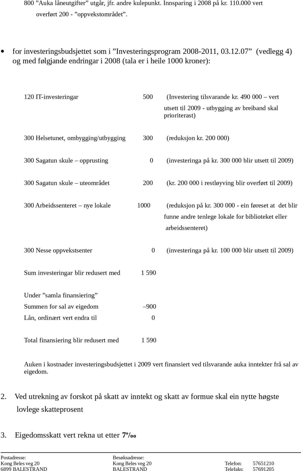 490 000 vert utsett til 2009 - utbygging av breiband skal prioriterast) 300 Helsetunet, ombygging/utbygging 300 (reduksjon kr. 200 000) 300 Sagatun skule opprusting 0 (investeringa på kr.