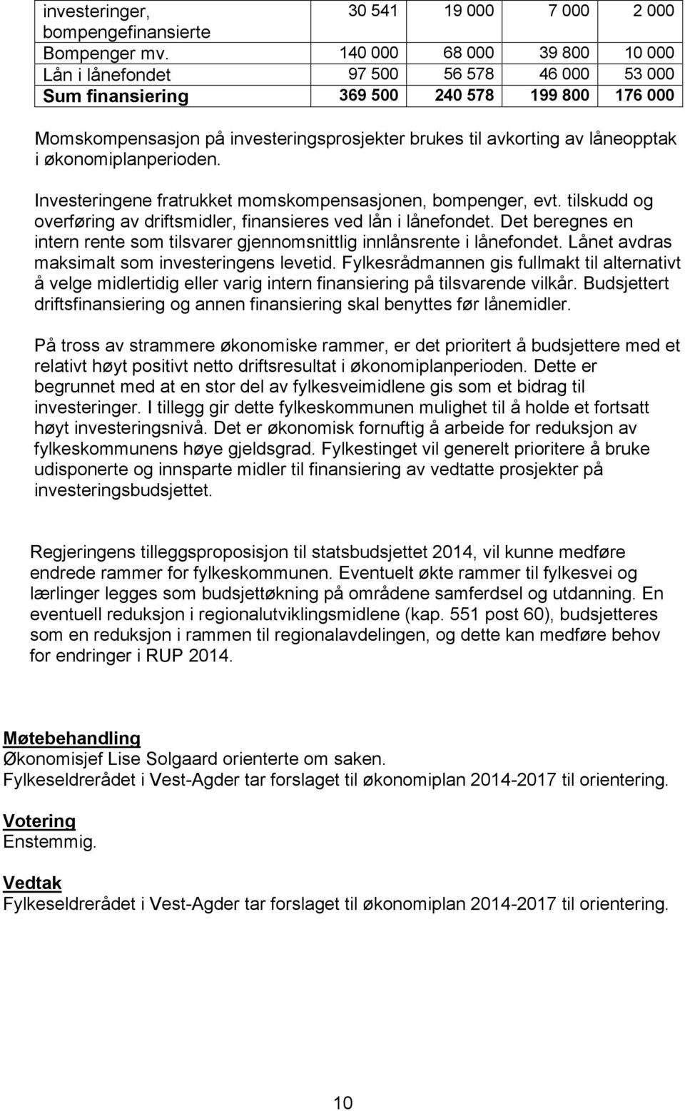 låneopptak i økonomiplanperioden. Investeringene fratrukket momskompensasjonen, bompenger, evt. tilskudd og overføring av driftsmidler, finansieres ved lån i lånefondet.