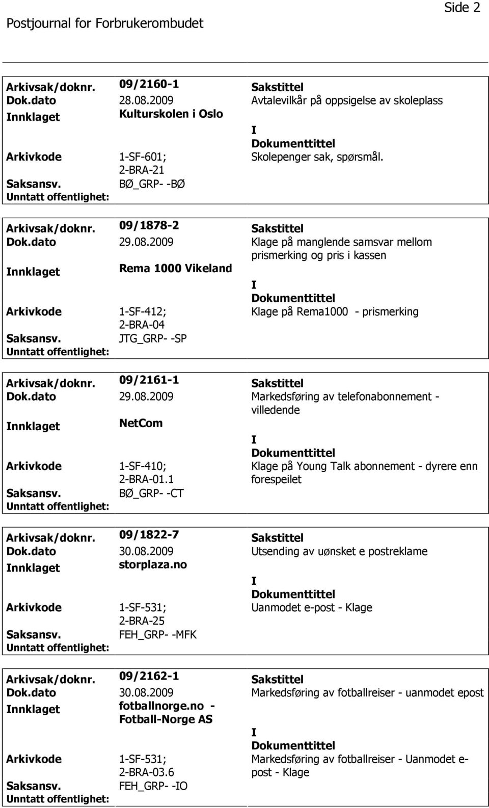 2009 Klage på manglende samsvar mellom prismerking og pris i kassen nnklaget Rema 1000 Vikeland Arkivkode 1-SF-412; 2-BRA-04 Klage på Rema1000 - prismerking Saksansv. JTG_GRP- -SP Arkivsak/doknr.