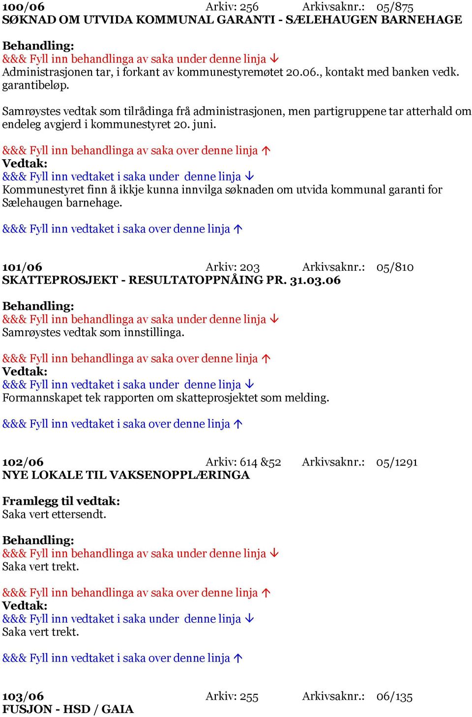 Kommunestyret finn å ikkje kunna innvilga søknaden om utvida kommunal garanti for Sælehaugen barnehage. 101/06 Arkiv: 203 Arkivsaknr.: 05/810 SKATTEPROSJEKT - RESULTATOPPNÅING PR. 31.03.06 Formannskapet tek rapporten om skatteprosjektet som melding.