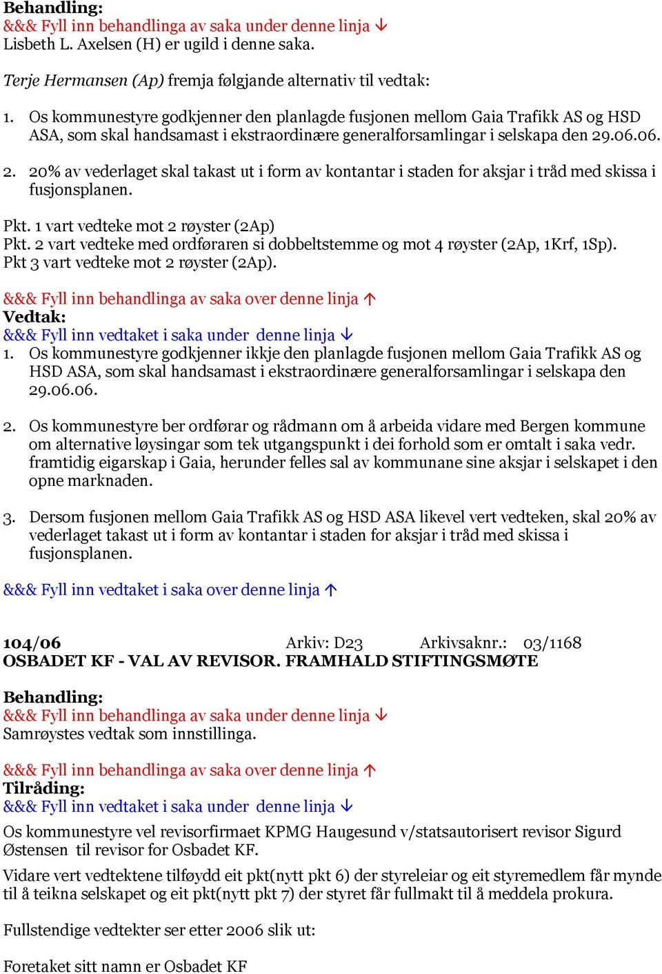 .06.06. 2. 20% av vederlaget skal takast ut i form av kontantar i staden for aksjar i tråd med skissa i fusjonsplanen. Pkt. 1 vart vedteke mot 2 røyster (2Ap) Pkt.