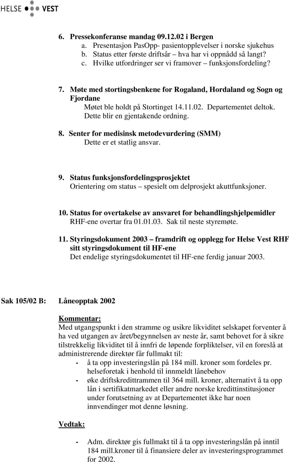 Dette blir en gjentakende ordning. 8. Senter for medisinsk metodevurdering (SMM) Dette er et statlig ansvar. 9.