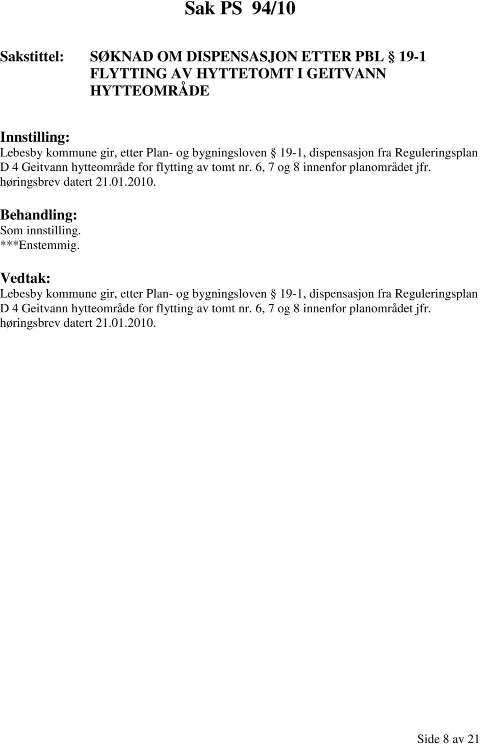 6, 7 og 8 innenfor planområdet jfr. høringsbrev datert 21.01.2010. Som innstilling.