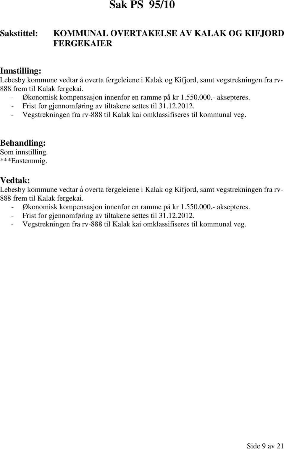 - Vegstrekningen fra rv-888 til Kalak kai omklassifiseres til kommunal veg. Som innstilling.