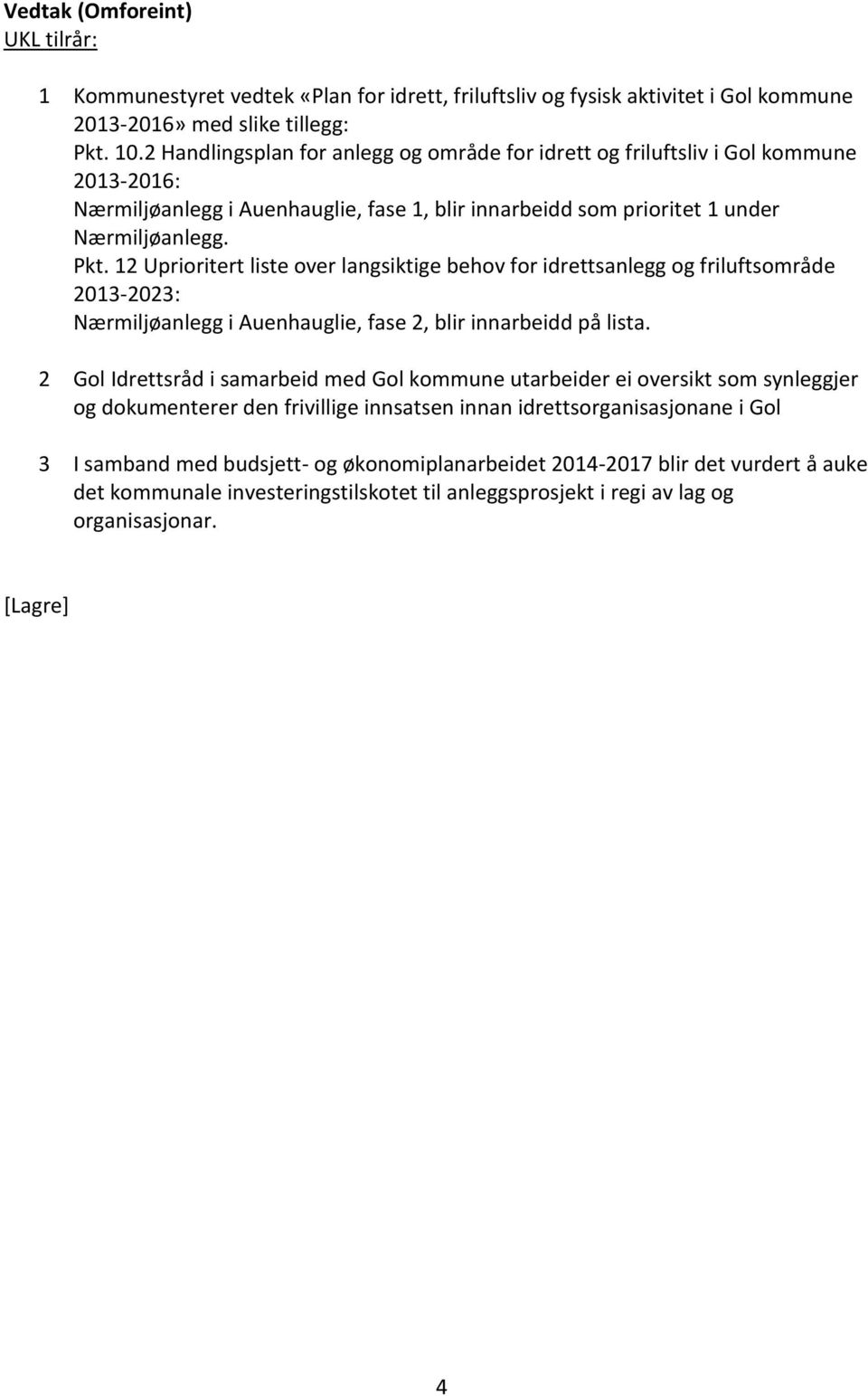 12 Uprioritert liste over langsiktige behov for idrettsanlegg og friluftsområde 2013-2023: Nærmiljøanlegg i Auenhauglie, fase 2, blir innarbeidd på lista.