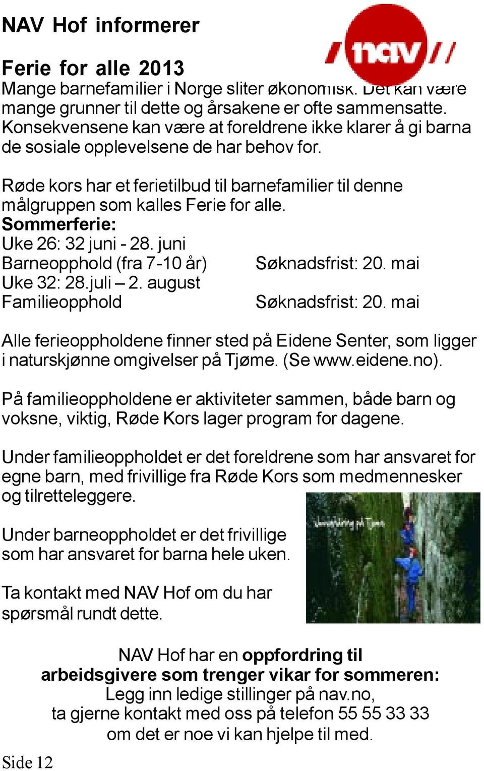 Sommerferie: Uke 26: 32 juni - 28. juni Barneopphold (fra 7-10 år) Søknadsfrist: 20. mai Uke 32: 28.juli 2. august Familieopphold Søknadsfrist: 20.