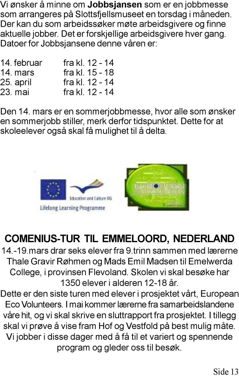 mars er en sommerjobbmesse, hvor alle som ønsker en sommerjobb stiller, merk derfor tidspunktet. Dette for at skoleelever også skal få mulighet til å delta. COMENIUS-TUR TIL EMMELOORD, NEDERLAND 14.