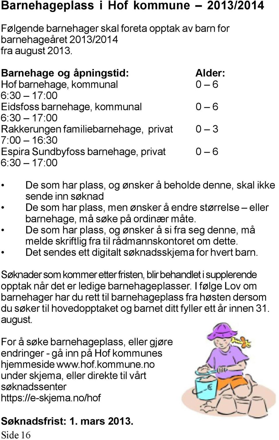 privat 0 6 6:30 17:00 De som har plass, og ønsker å beholde denne, skal ikke sende inn søknad De som har plass, men ønsker å endre størrelse eller barnehage, må søke på ordinær måte.