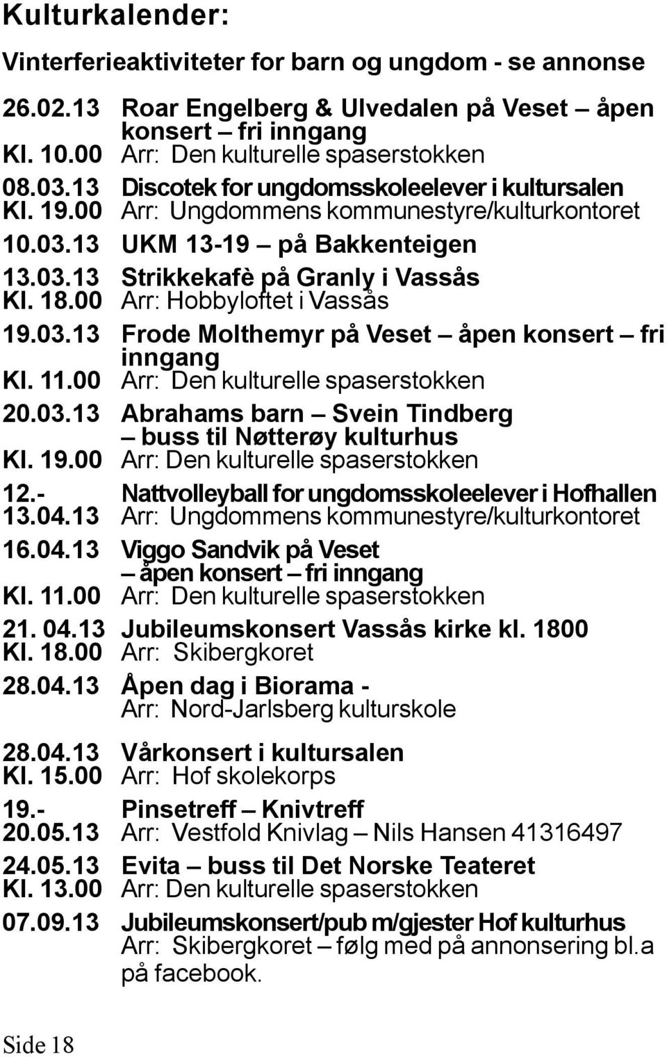 00 Arr: Hobbyloftet i Vassås 19.03.13 Frode Molthemyr på Veset åpen konsert fri inngang Kl. 11.00 Arr: Den kulturelle spaserstokken 20.03.13 Abrahams barn Svein Tindberg buss til Nøtterøy kulturhus Kl.