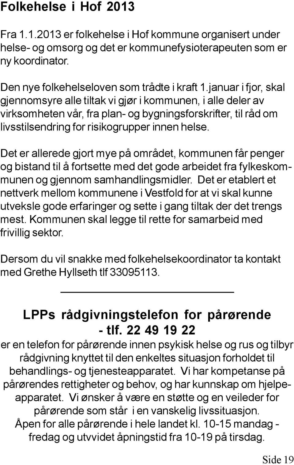 Det er allerede gjort mye på området, kommunen får penger og bistand til å fortsette med det gode arbeidet fra fylkeskommunen og gjennom samhandlingsmidler.