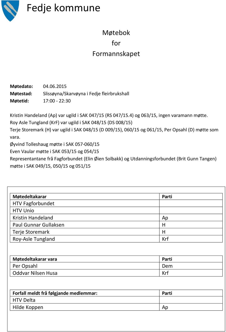 Øyvind Tolleshaug møtte i SAK 057-060/15 Even Vaular møtte i SAK 053/15 og 054/15 Representantane frå Fagforbundet (Elin Øien Solbakk) og Utdanningsforbundet (Brit Gunn Tangen) møtte i SAK 049/15,