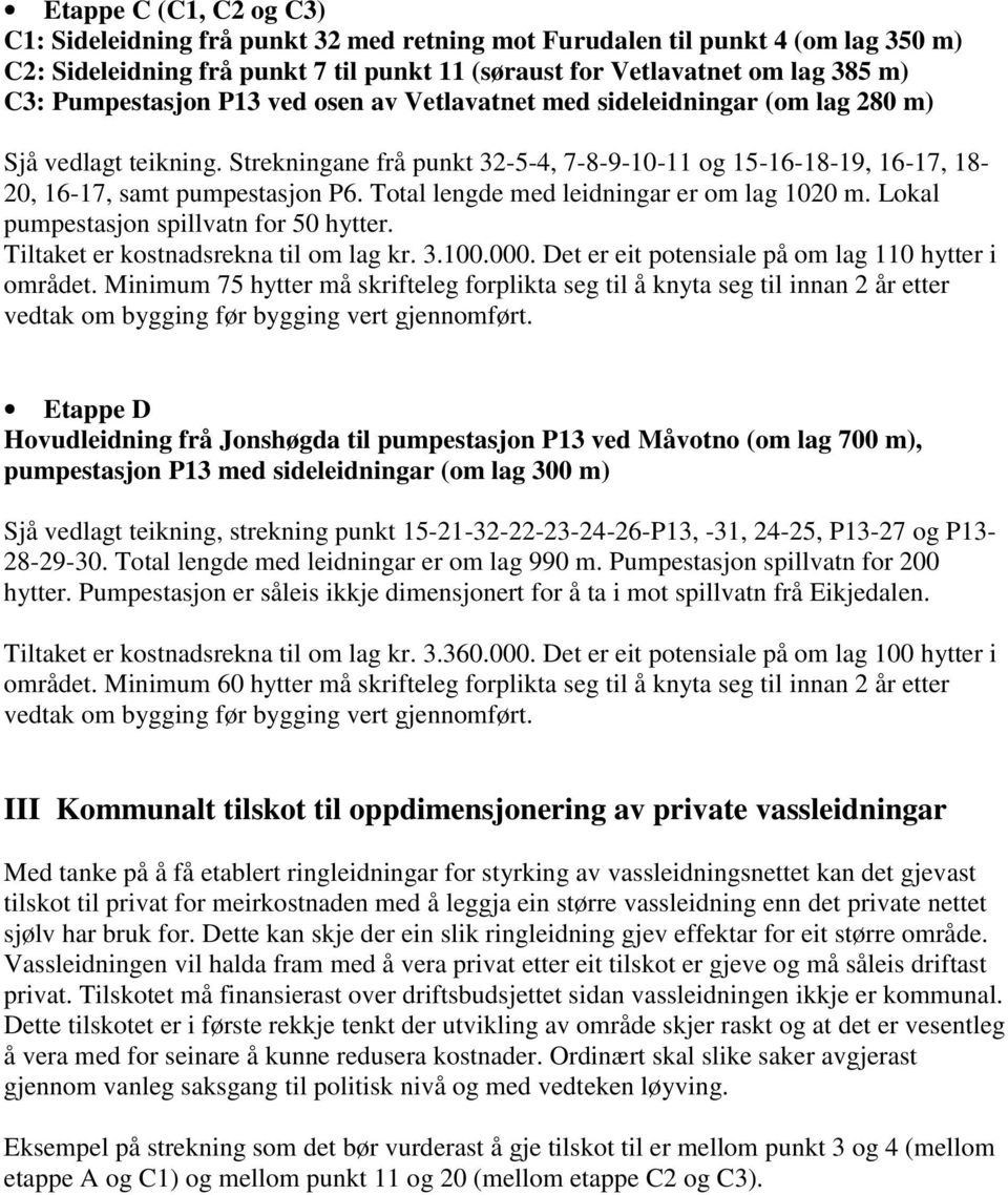 Total lengde med leidningar er om lag 1020 m. Lokal pumpestasjon spillvatn for 50 hytter. Tiltaket er kostnadsrekna til om lag kr. 3.100.000. Det er eit potensiale på om lag 110 hytter i området.