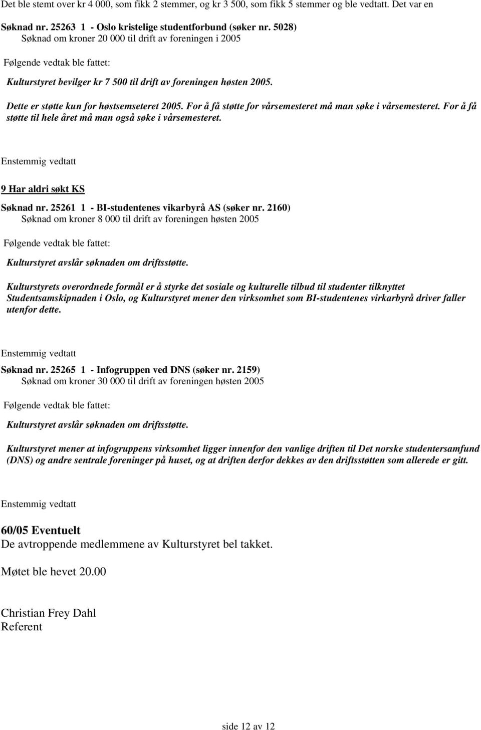 For å få støtte for vårsemesteret må man søke i vårsemesteret. For å få støtte til hele året må man også søke i vårsemesteret. 9 Har aldri søkt KS Søknad nr.